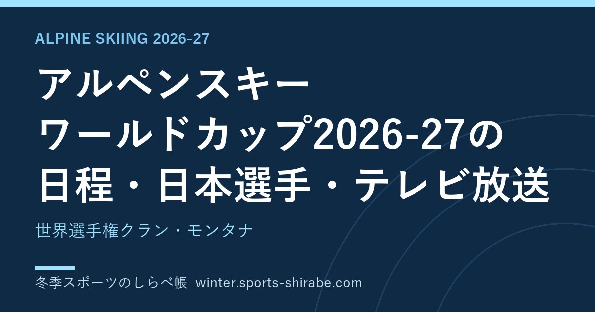 アルペンスキー ワールドカップ2026-27の日程・日本選手・テレビ放送|世界選手権クラン・モンタナ