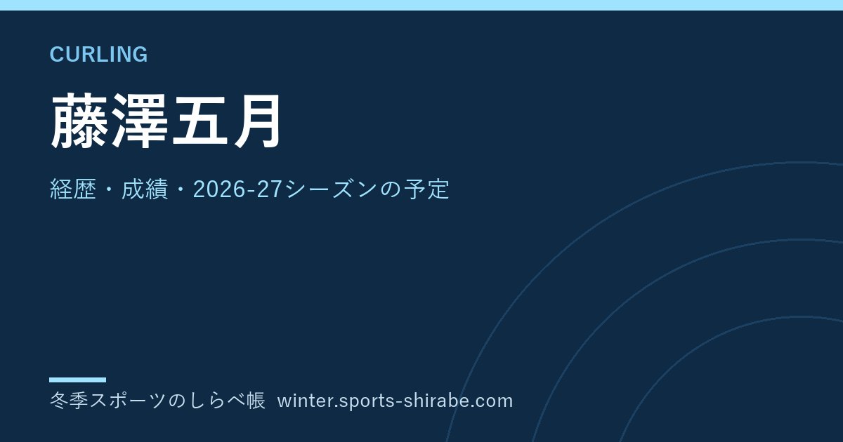 藤澤五月(ふじさわ・さつき)|経歴・成績・2026-27シーズンの予定