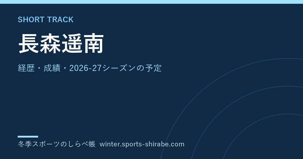 長森遥南(ながもり・はるな)|経歴・成績・2026-27シーズンの予定