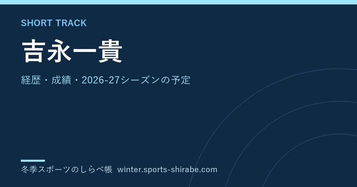 吉永一貴(よしなが・かずき)|経歴・成績・2026-27シーズンの予定