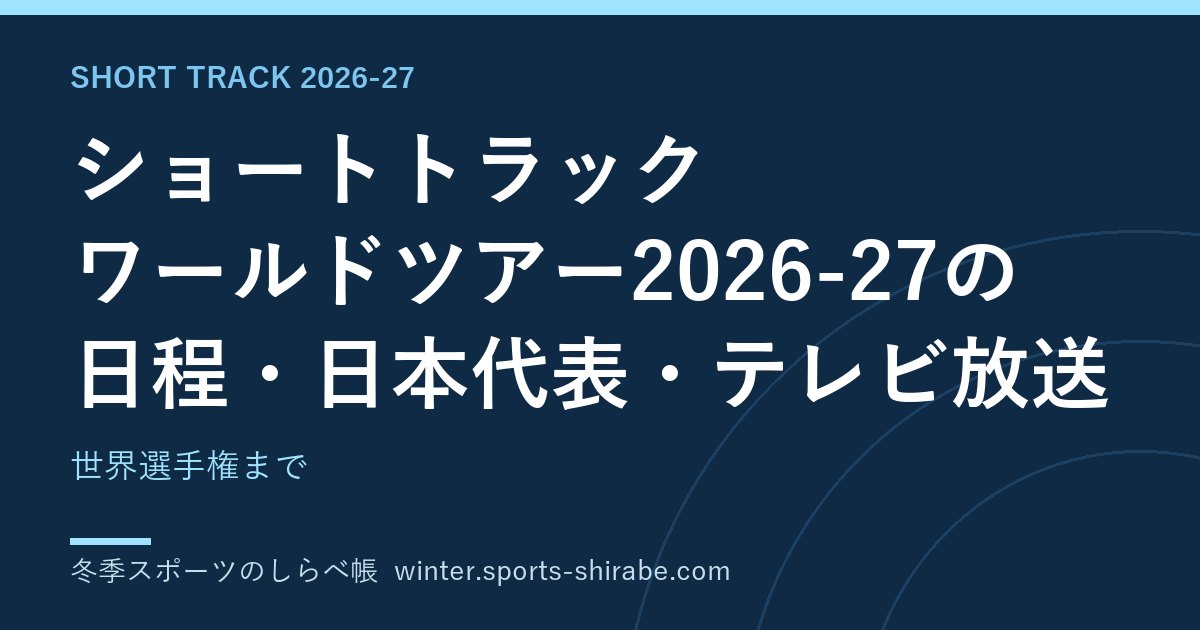 ショートトラック ワールドツアー2026-27の日程・日本代表・テレビ放送|世界選手権まで