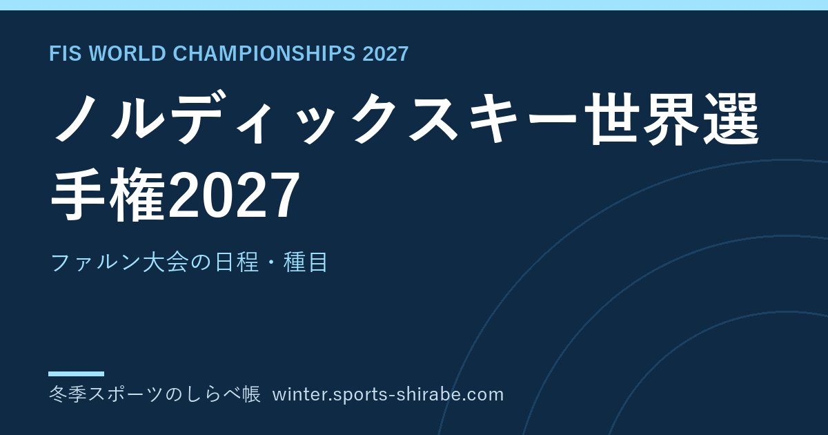 ノルディックスキー世界選手権2027(ファルン)の日程・種目・日本代表