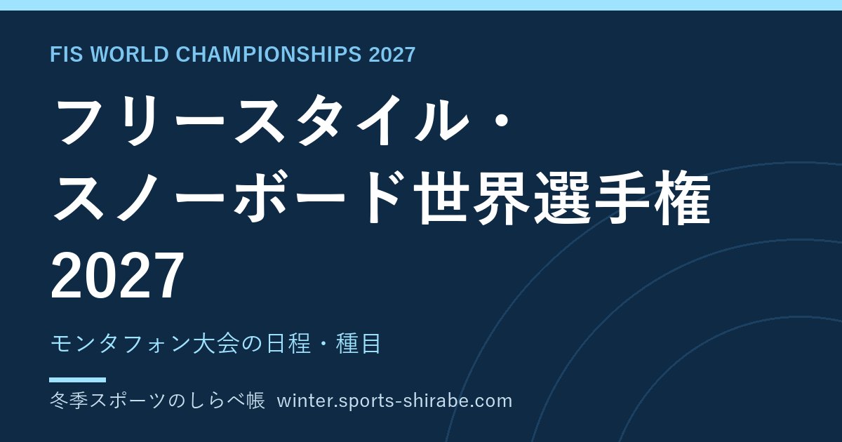 フリースタイル・スノーボード世界選手権2027(モンタフォン)の日程・種目・日本勢