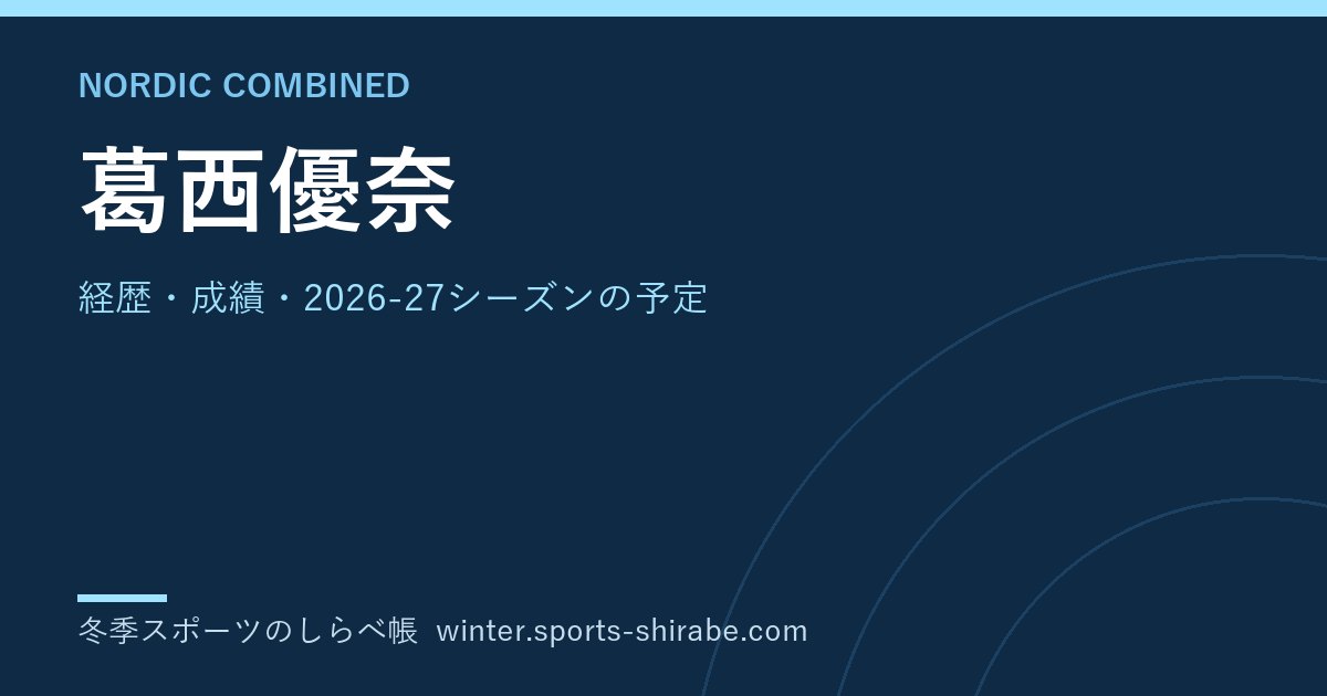 葛西優奈(かさい・ゆうな)|経歴・成績・2026-27シーズンの予定