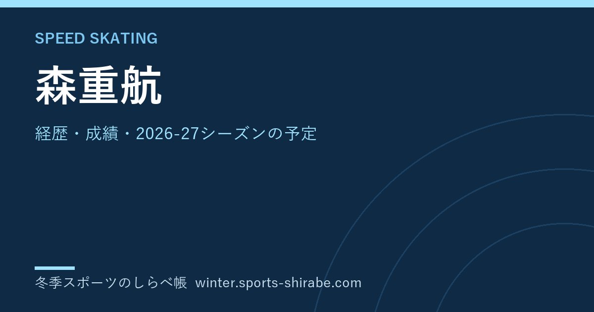 森重航(もりしげ・わたる)|経歴・成績・2026-27シーズンの予定