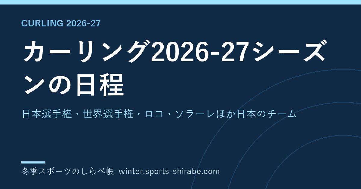カーリング2026-27シーズンの日程|日本選手権・世界選手権・ロコ・ソラーレほか日本のチーム