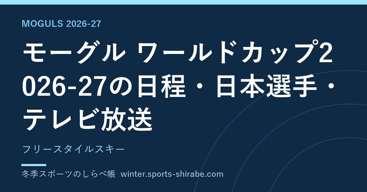 モーグル ワールドカップ2026-27の日程・日本選手・テレビ放送|フリースタイルスキー