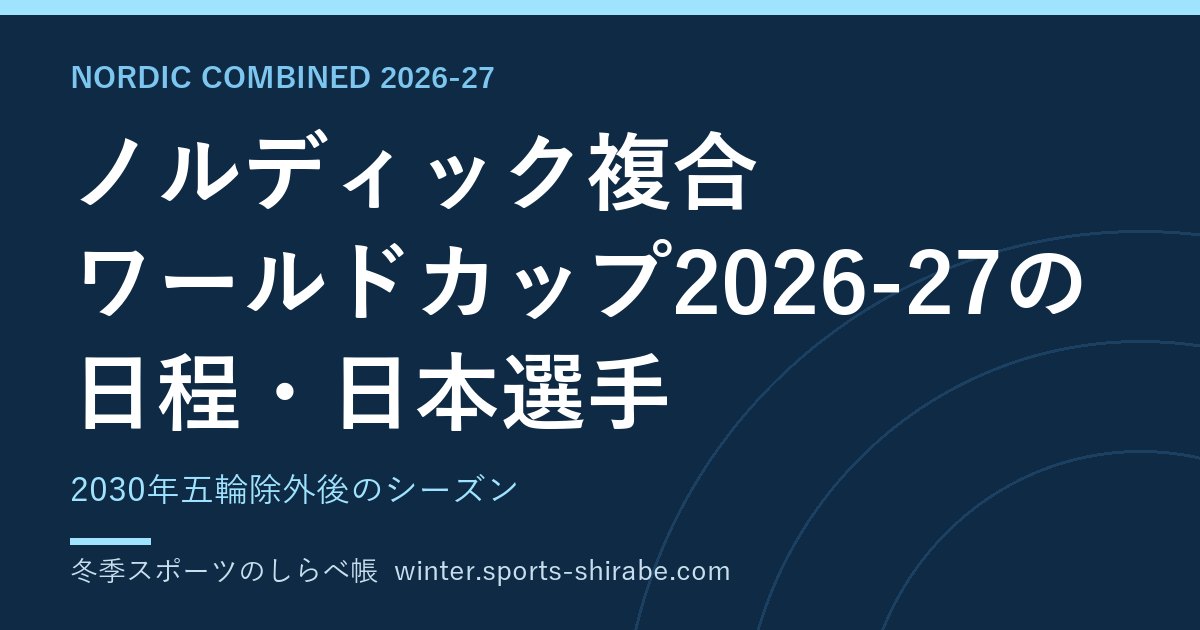 ノルディック複合 ワールドカップ2026-27の日程・日本選手|2030年五輪除外後のシーズン