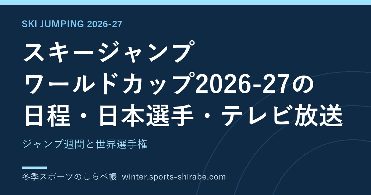 スキージャンプ ワールドカップ2026-27の日程・日本選手・テレビ放送|ジャンプ週間と世界選手権