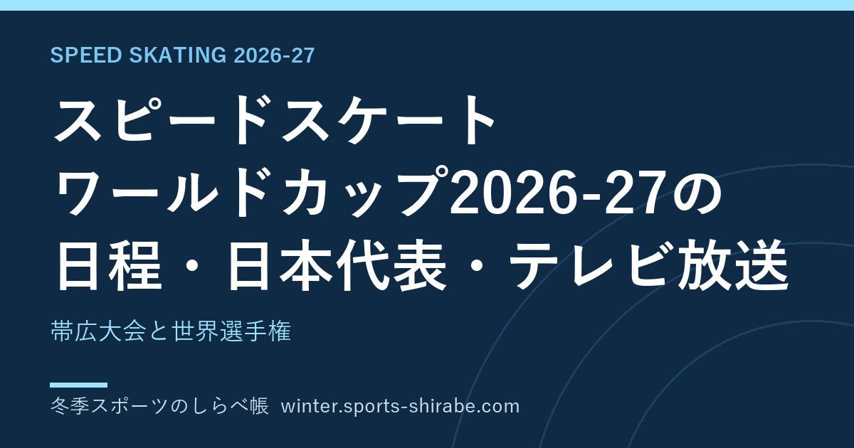 スピードスケート ワールドカップ2026-27の日程・日本代表・テレビ放送|帯広大会と世界選手権
